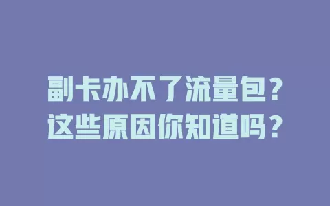 副卡办不了流量包？这些原因你知道吗？