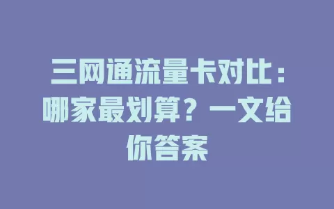 三网通流量卡对比：哪家最划算？一文给你答案