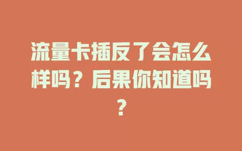 流量卡插反了会怎么样吗？后果你知道吗？