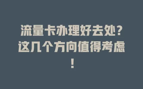 流量卡办理好去处？这几个方向值得考虑！