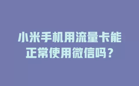 小米手机用流量卡能正常使用微信吗？