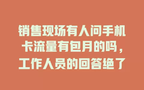 销售现场有人问手机卡流量有包月的吗，工作人员的回答绝了