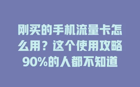 刚买的手机流量卡怎么用？这个使用攻略90%的人都不知道