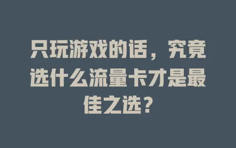 只玩游戏的话，究竟选什么流量卡才是最佳之选？