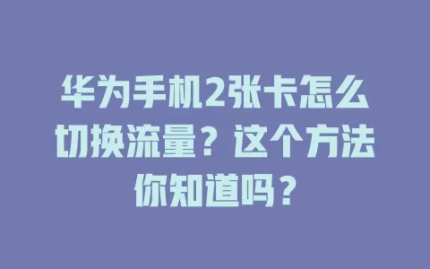 华为手机2张卡怎么切换流量？这个方法你知道吗？
