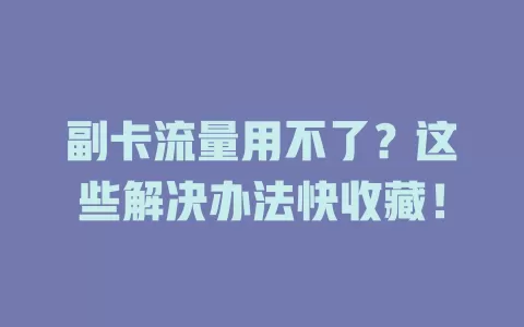 副卡流量用不了？这些解决办法快收藏！