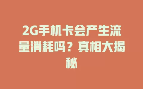 2G手机卡会产生流量消耗吗？真相大揭秘