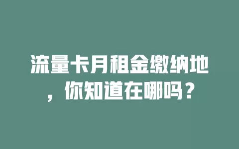 流量卡月租金缴纳地，你知道在哪吗？
