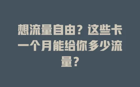 想流量自由？这些卡一个月能给你多少流量？