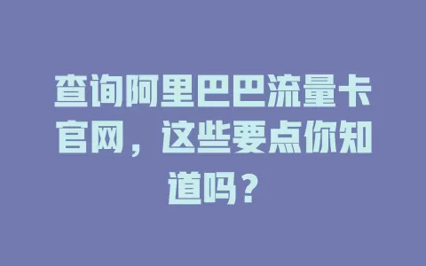 查询阿里巴巴流量卡官网，这些要点你知道吗？