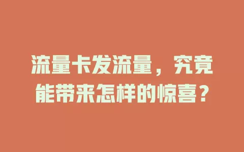 流量卡发流量，究竟能带来怎样的惊喜？