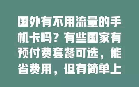 国外有不用流量的手机卡吗？有些国家有预付费套餐可选，能省费用，但有简单上网需求就不太方便。选卡得依实际需求，少用流量可选此卡，有临时上网需求要综合考虑