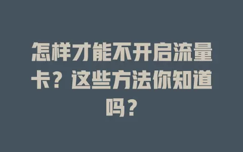 怎样才能不开启流量卡？这些方法你知道吗？
