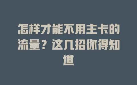 怎样才能不用主卡的流量？这几招你得知道