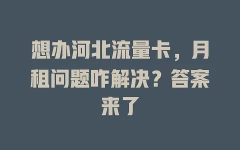 想办河北流量卡，月租问题咋解决？答案来了