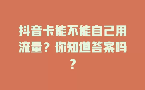 抖音卡能不能自己用流量？你知道答案吗？