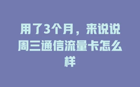 用了3个月，来说说周三通信流量卡怎么样