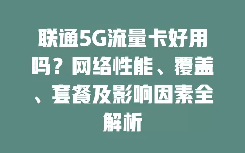 联通5G流量卡好用吗？网络性能、覆盖、套餐及影响因素全解析