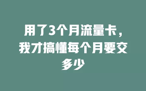 用了3个月流量卡，我才搞懂每个月要交多少