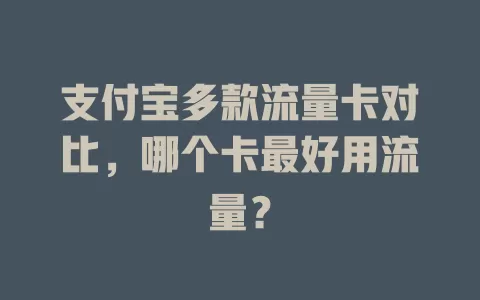 支付宝多款流量卡对比，哪个卡最好用流量？