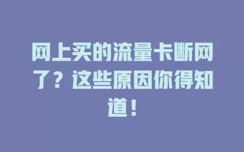 网上买的流量卡断网了？这些原因你得知道！
