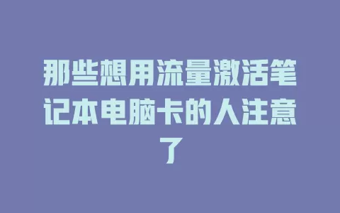 那些想用流量激活笔记本电脑卡的人注意了