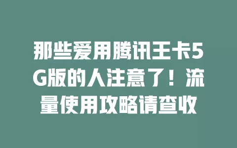 那些爱用腾讯王卡5G版的人注意了！流量使用攻略请查收