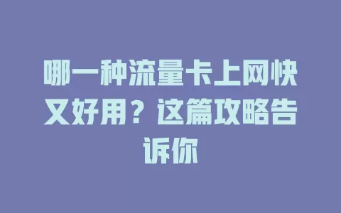 哪一种流量卡上网快又好用？这篇攻略告诉你