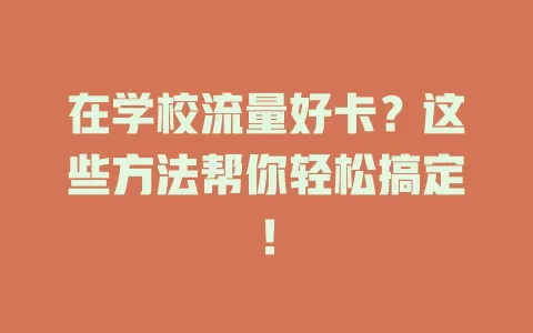 在学校流量好卡？这些方法帮你轻松搞定！