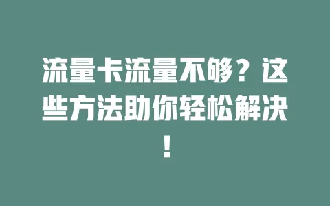 流量卡流量不够？这些方法助你轻松解决！