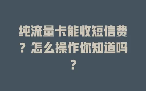 纯流量卡能收短信费？怎么操作你知道吗？