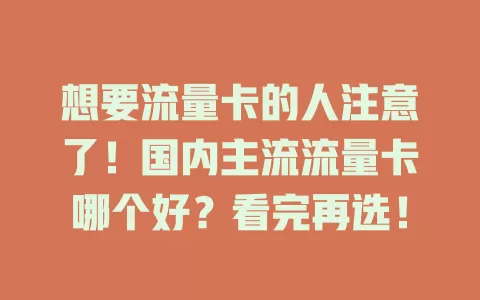 想要流量卡的人注意了！国内主流流量卡哪个好？看完再选！