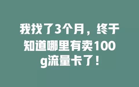 我找了3个月，终于知道哪里有卖100g流量卡了！