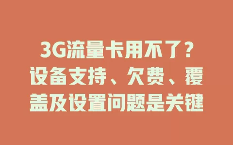3G流量卡用不了？设备支持、欠费、覆盖及设置问题是关键