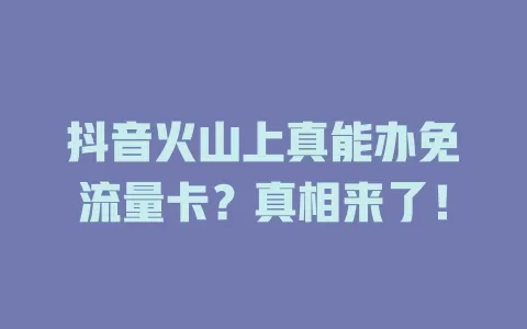 抖音火山上真能办免流量卡？真相来了！