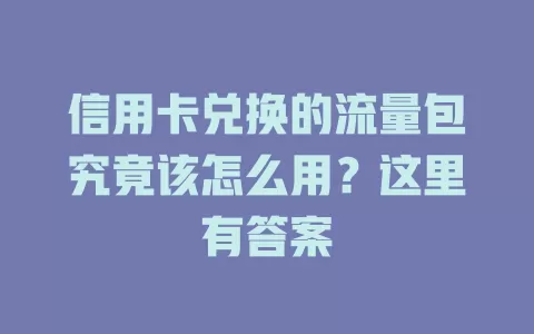 信用卡兑换的流量包究竟该怎么用？这里有答案