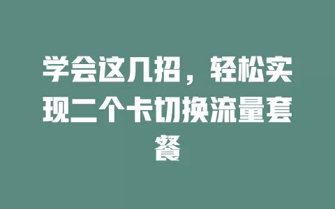 学会这几招，轻松实现二个卡切换流量套餐