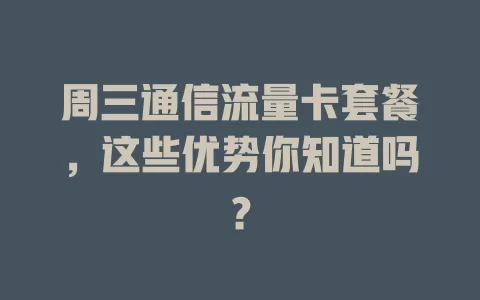 周三通信流量卡套餐，这些优势你知道吗？