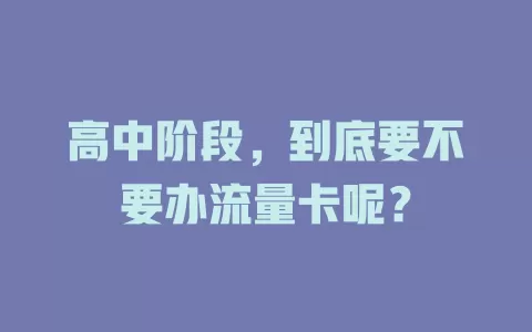 高中阶段，到底要不要办流量卡呢？