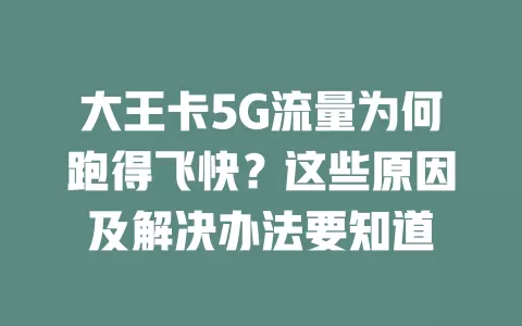 大王卡5G流量为何跑得飞快？这些原因及解决办法要知道
