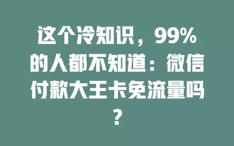 这个冷知识，99%的人都不知道：微信付款大王卡免流量吗？
