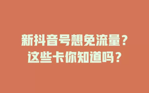 新抖音号想免流量？这些卡你知道吗？
