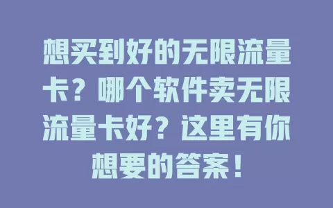 想买到好的无限流量卡？哪个软件卖无限流量卡好？这里有你想要的答案！
