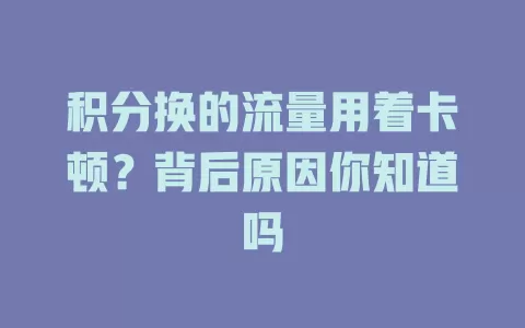 积分换的流量用着卡顿？背后原因你知道吗