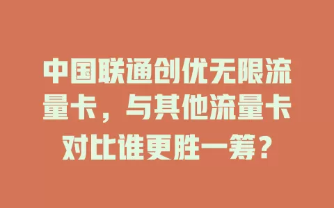 中国联通创优无限流量卡，与其他流量卡对比谁更胜一筹？