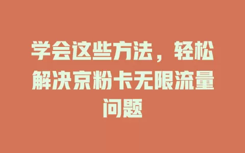 学会这些方法，轻松解决京粉卡无限流量问题