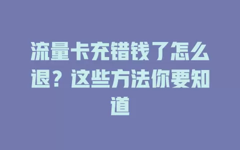 流量卡充错钱了怎么退？这些方法你要知道
