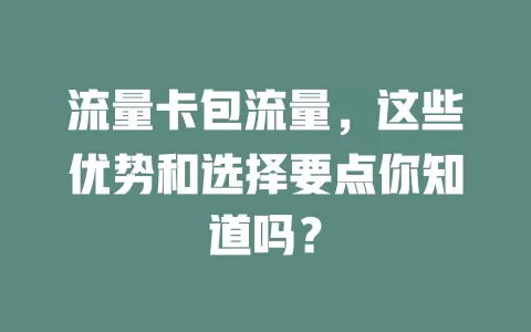 流量卡包流量，这些优势和选择要点你知道吗？