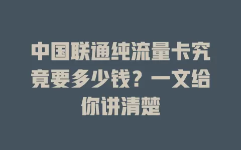 中国联通纯流量卡究竟要多少钱？一文给你讲清楚