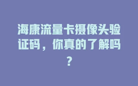 海康流量卡摄像头验证码，你真的了解吗？